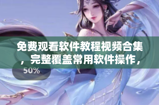免費觀看軟件教程視頻合集，完整覆蓋常用軟件操作，適合新手入門學習
