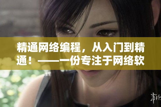 精通網絡編程，從入門到精通！——一份專注于網絡軟件編寫的完整教程