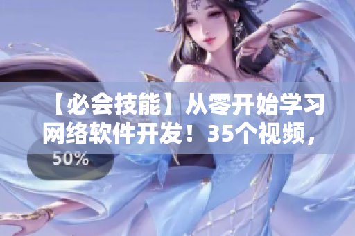 【必會(huì)技能】從零開始學(xué)習(xí)網(wǎng)絡(luò)軟件開發(fā)！35個(gè)視頻，涵蓋所有技能！