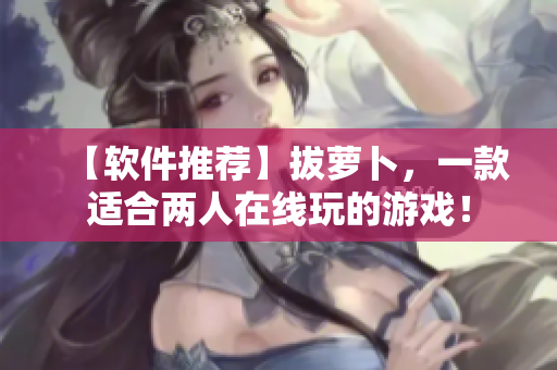 【軟件推薦】拔蘿卜，一款適合兩人在線玩的游戲！
