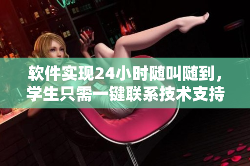 軟件實現(xiàn)24小時隨叫隨到，學生只需一鍵聯(lián)系技術支持團隊