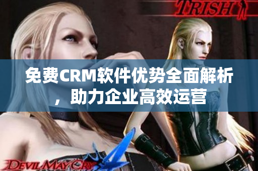 免費CRM軟件優(yōu)勢全面解析，助力企業(yè)高效運營