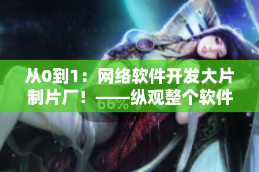 從0到1：網(wǎng)絡(luò)軟件開發(fā)大片制片廠！——縱觀整個(gè)軟件開發(fā)過程的故事