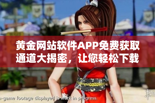 黃金網(wǎng)站軟件APP免費(fèi)獲取通道大揭密，讓您輕松下載使用