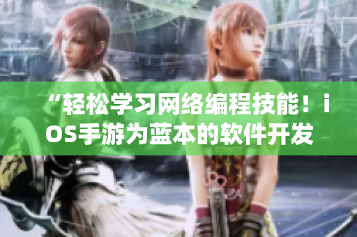 “輕松學(xué)習網(wǎng)絡(luò)編程技能！iOS手游為藍本的軟件開發(fā)全新演繹”