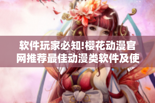 軟件玩家必知!櫻花動(dòng)漫官網(wǎng)推薦最佳動(dòng)漫類軟件及使用技巧