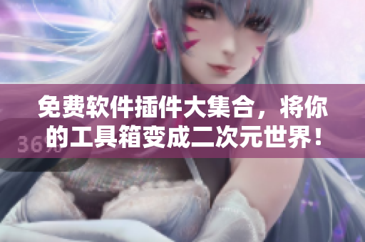 免費軟件插件大集合，將你的工具箱變成二次元世界！