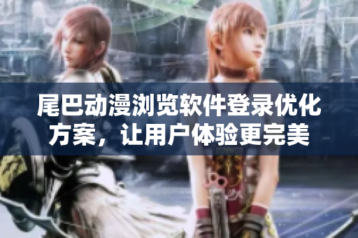 尾巴動(dòng)漫瀏覽軟件登錄優(yōu)化方案，讓用戶體驗(yàn)更完美