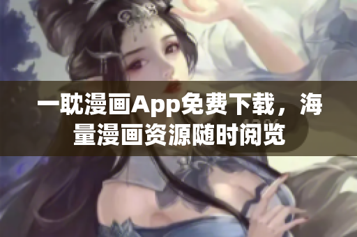 一耽漫畫App免費下載，海量漫畫資源隨時閱覽