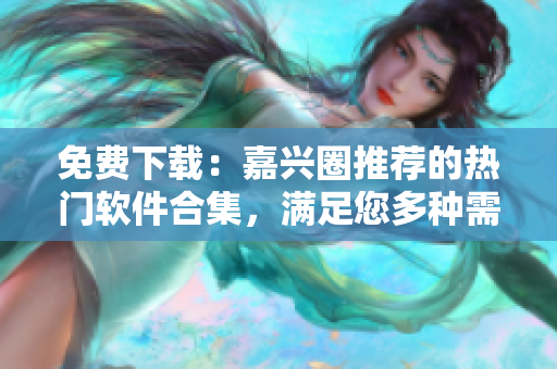 免費(fèi)下載：嘉興圈推薦的熱門軟件合集，滿足您多種需求！