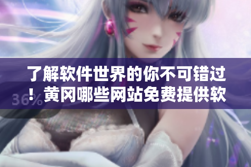 了解軟件世界的你不可錯(cuò)過！黃岡哪些網(wǎng)站免費(fèi)提供軟件平臺，一文了解！
