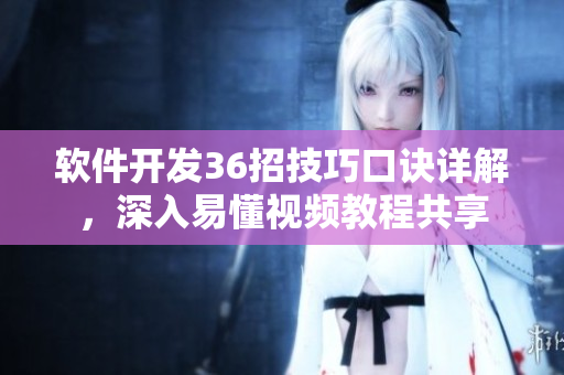 軟件開發(fā)36招技巧口訣詳解，深入易懂視頻教程共享
