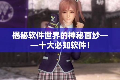 揭秘軟件世界的神秘面紗——十大必知軟件！