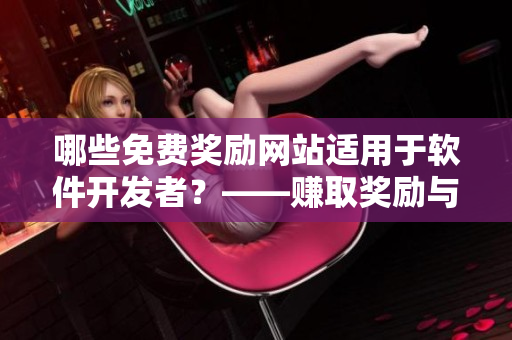 哪些免費(fèi)獎(jiǎng)勵(lì)網(wǎng)站適用于軟件開發(fā)者？——賺取獎(jiǎng)勵(lì)與優(yōu)惠的在線資源平臺(tái)
