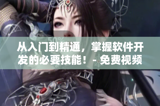 從入門到精通，掌握軟件開(kāi)發(fā)的必要技能！- 免費(fèi)視頻學(xué)習(xí)資源