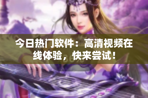 今日熱門軟件：高清視頻在線體驗(yàn)，快來(lái)嘗試！