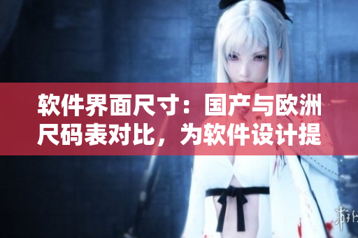 軟件界面尺寸：國產(chǎn)與歐洲尺碼表對比，為軟件設(shè)計提供準(zhǔn)確尺寸參考