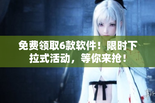 免費領取6款軟件！限時下拉式活動，等你來搶！