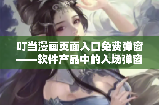 叮當(dāng)漫畫頁面入口免費(fèi)彈窗——軟件產(chǎn)品中的入場彈窗該如何讓用戶更自在？