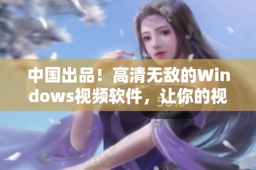 中國出品！高清無敵的Windows視頻軟件，讓你的視頻觀看更輕松