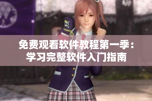 免費(fèi)觀看軟件教程第一季：學(xué)習(xí)完整軟件入門(mén)指南