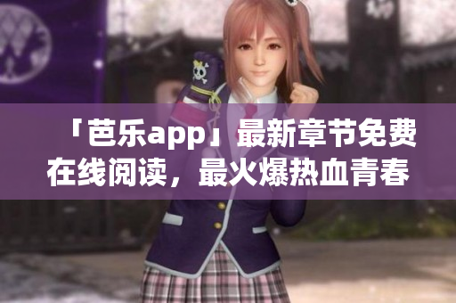 「芭樂app」最新章節(jié)免費在線閱讀，最火爆熱血青春的小說推薦