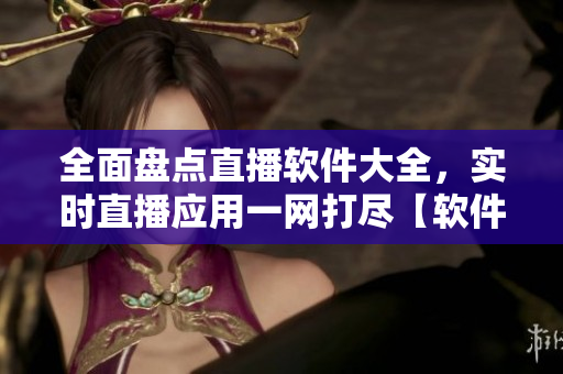 全面盤點(diǎn)直播軟件大全，實(shí)時直播應(yīng)用一網(wǎng)打盡【軟件推薦】