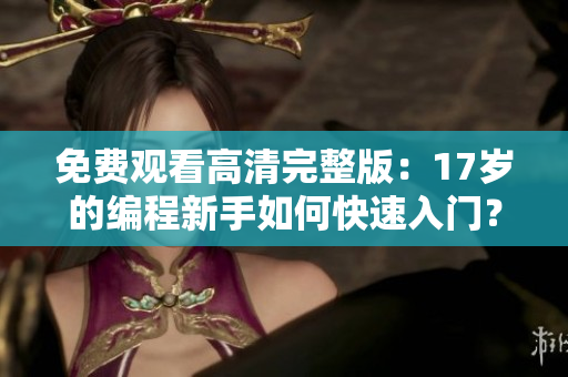 免費(fèi)觀看高清完整版：17歲的編程新手如何快速入門？