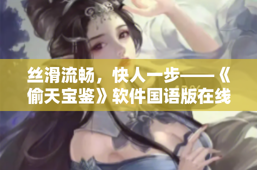 絲滑流暢，快人一步——《偷天寶鑒》軟件國(guó)語版在線免費(fèi)觀看速遞