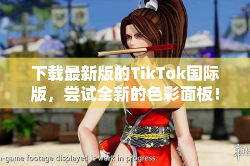 下載最新版的TikTok國(guó)際版，嘗試全新的色彩面板！