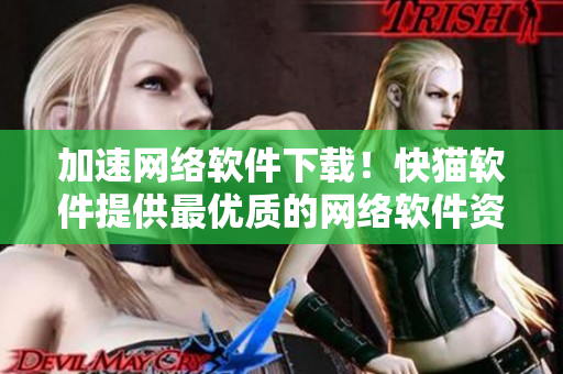 加速網(wǎng)絡(luò)軟件下載！快貓軟件提供最優(yōu)質(zhì)的網(wǎng)絡(luò)軟件資源