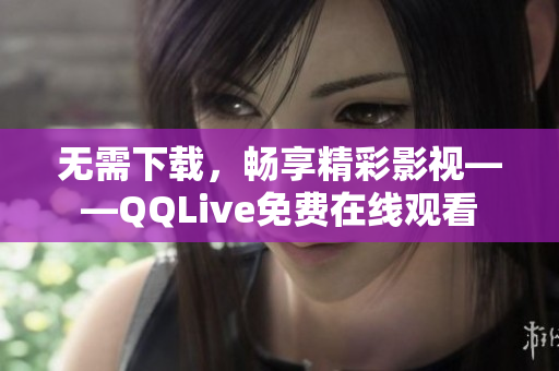 無(wú)需下載，暢享精彩影視——QQLive免費(fèi)在線觀看