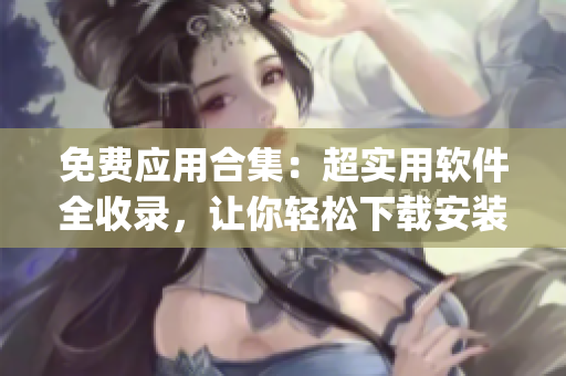 免費應(yīng)用合集：超實用軟件全收錄，讓你輕松下載安裝短視頻app