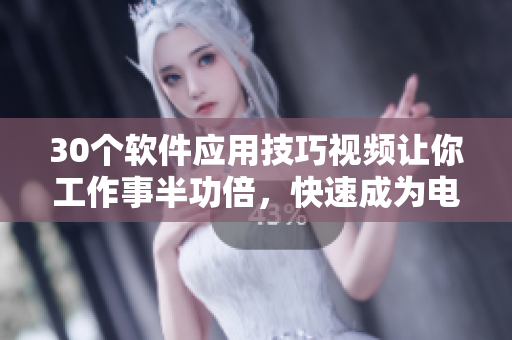 30個(gè)軟件應(yīng)用技巧視頻讓你工作事半功倍，快速成為電腦高手