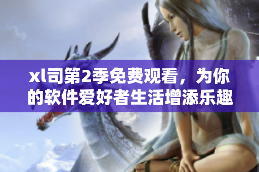 xl司第2季免費觀看，為你的軟件愛好者生活增添樂趣