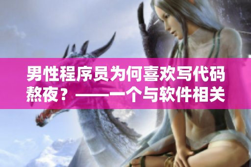男性程序員為何喜歡寫代碼熬夜？——一個與軟件相關(guān)的心理分析