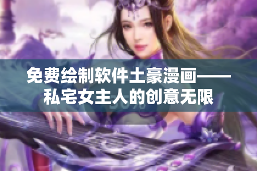 免費繪制軟件土豪漫畫——私宅女主人的創(chuàng)意無限