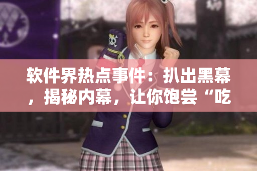 軟件界熱點(diǎn)事件：扒出黑幕，揭秘內(nèi)幕，讓你飽嘗“吃瓜式”編程生活！