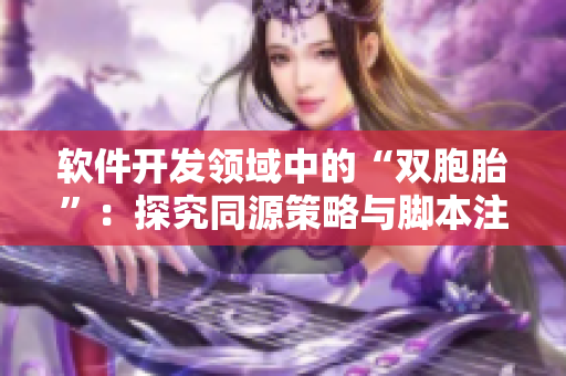 軟件開發(fā)領域中的“雙胞胎”：探究同源策略與腳本注入安全漏洞