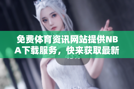 免費(fèi)體育資訊網(wǎng)站提供NBA下載服務(wù)，快來獲取最新軟件版本