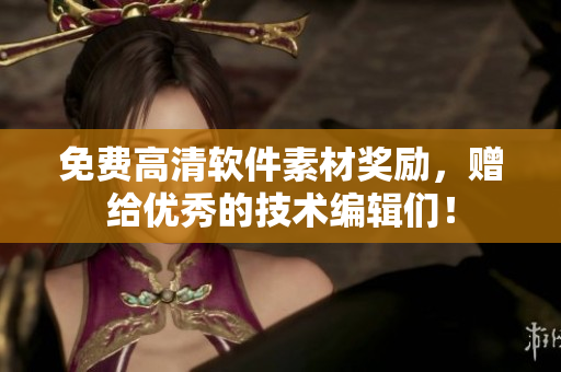 免費高清軟件素材獎勵，贈給優(yōu)秀的技術(shù)編輯們！