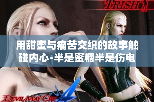 用甜蜜與痛苦交織的故事觸碰內(nèi)心-半是蜜糖半是傷電視劇免費(fèi)在線觀看