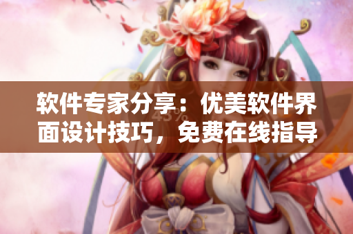 軟件專家分享：優(yōu)美軟件界面設(shè)計(jì)技巧，免費(fèi)在線指導(dǎo)學(xué)習(xí)