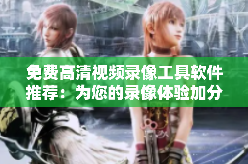 免費高清視頻錄像工具軟件推薦：為您的錄像體驗加分！