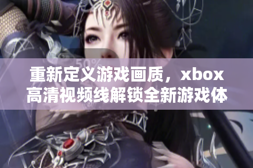 重新定義游戲畫質(zhì)，xbox高清視頻線解鎖全新游戲體驗