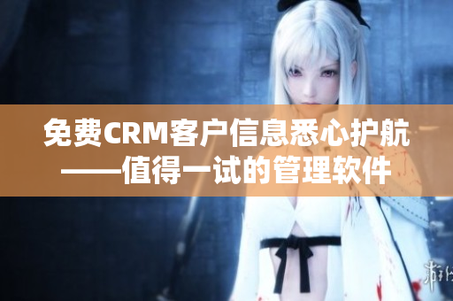 免費CRM客戶信息悉心護航——值得一試的管理軟件