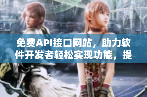 免費(fèi)API接口網(wǎng)站，助力軟件開發(fā)者輕松實(shí)現(xiàn)功能，提升用戶體驗(yàn)