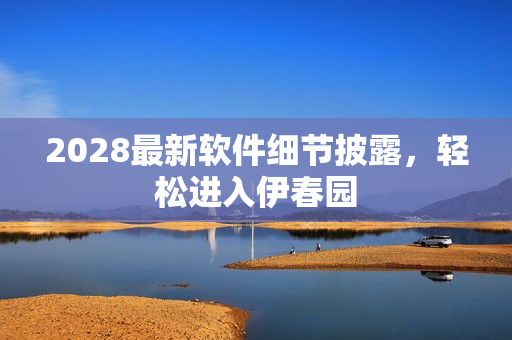 2028最新軟件細(xì)節(jié)披露，輕松進(jìn)入伊春園
