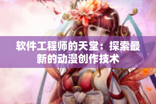 軟件工程師的天堂：探索最新的動漫創(chuàng)作技術