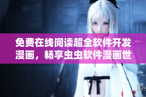 免費在線閱讀超全軟件開發(fā)漫畫，暢享蟲蟲軟件漫畫世界